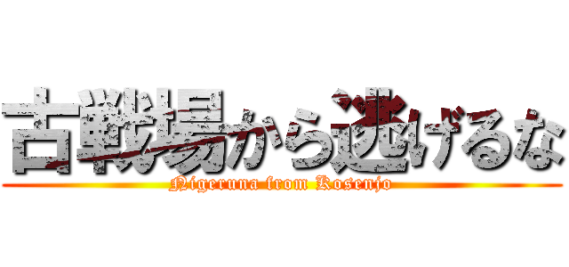 古戦場から逃げるな (Nigeruna from Kosenjo)