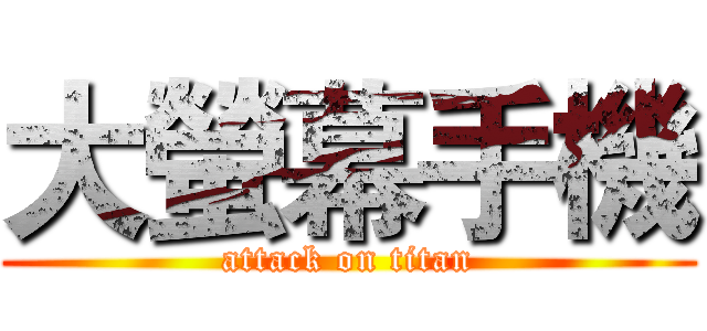 大螢幕手機 (attack on titan)