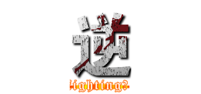 逆 (fighting！)