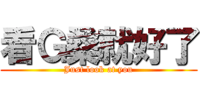 看Ｇ桑就好了 (Just look at you)