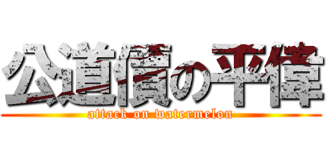 公道價の平偉 (attack on watermelon)