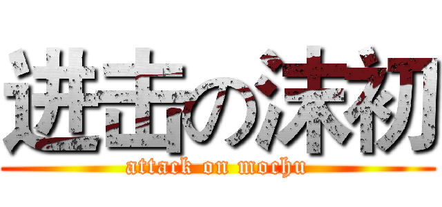 进击の沫初 (attack on mochu)