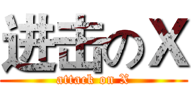 进击のＸ (attack on X)
