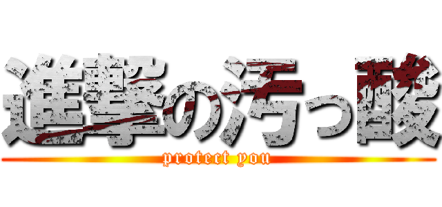 進撃の汚っ酸 (protect you)