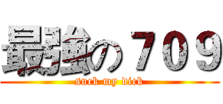 最強の７０９ (suck my dick)