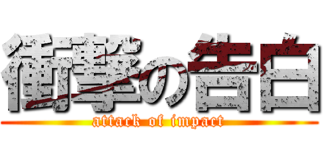 衝撃の告白 (attack of impact)