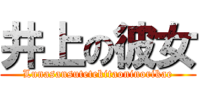 井上の彼女 (Lunasansutetekitaoninorikae)