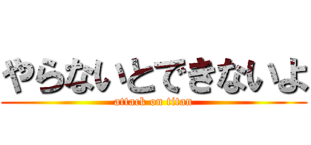 やらないとできないよ (attack on titan)