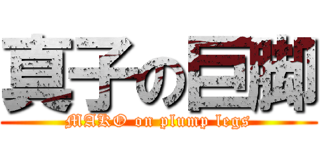 真子の巨脚 (MAKO on plump legs)