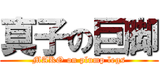 真子の巨脚 (MAKO on plump legs)