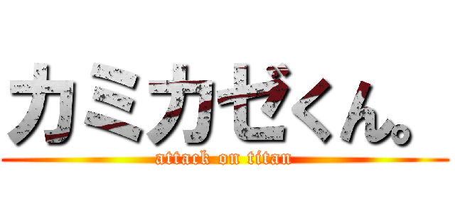 カミカゼくん。 (attack on titan)