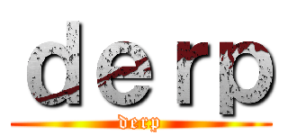 ｄｅｒｐ (derp)