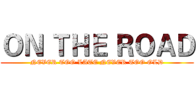 ＯＮ ＴＨＥ ＲＯＡＤ (NEVER TOO LATE NEVER TOO OLD)