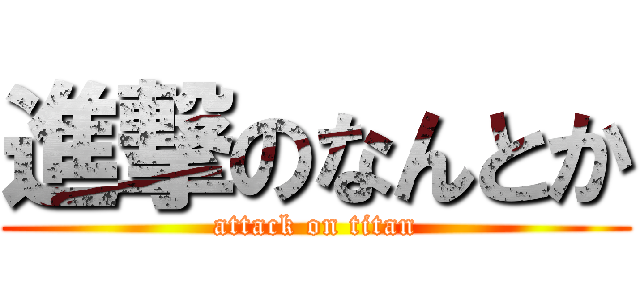 進撃のなんとか (attack on titan)