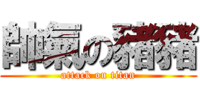 帥氣の豬豬 (attack on titan)
