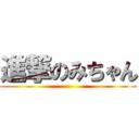 進撃のみちゃん ()