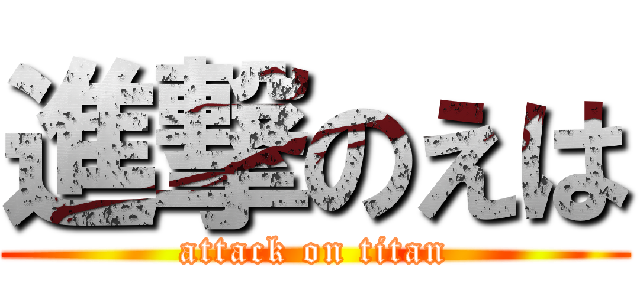 進撃のえは (attack on titan)