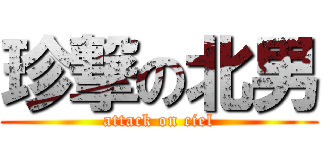 珍撃の北男 (attack on ciel)