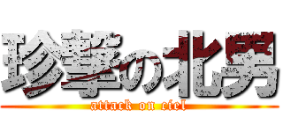 珍撃の北男 (attack on ciel)