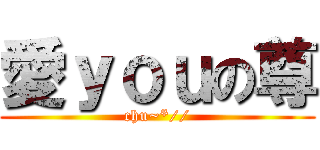 愛ｙｏｕの尊 (chu~*//)