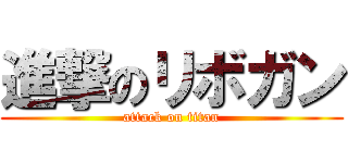 進撃のリボガン (attack on titan)