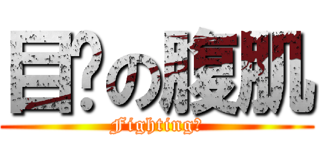 目标の腹肌 (Fighting！)