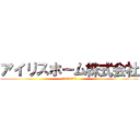 アイリスホーム株式会社 (愛されるより愛したい)