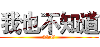 我也不知道 (OwO)