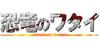 恐竜のワタイ (attack on watai)