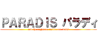 ＰＡＲＡＤＩＳ パラディ (and the nighmare inside our walls)