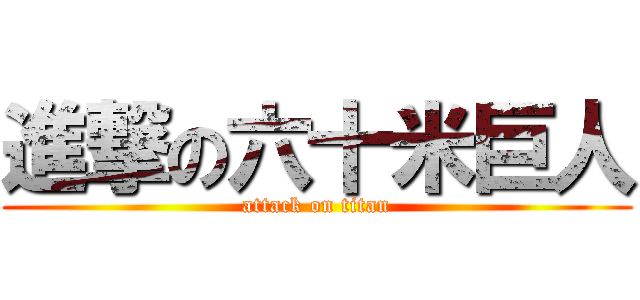 進撃の六十米巨人 (attack on titan)