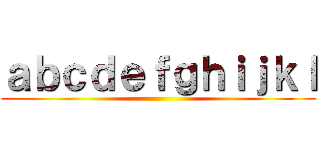 ａｂｃｄｅｆｇｈｉｊｋｌ ()
