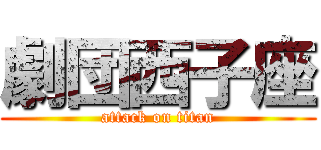 劇団西子座 (attack on titan)