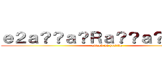 ｅ２ａ？？ａ？Ｒａ？？ａ？？ａ？？ (attack on yosiko)