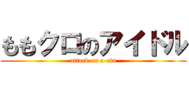 ももクロのアイドル (attack on a-rin)