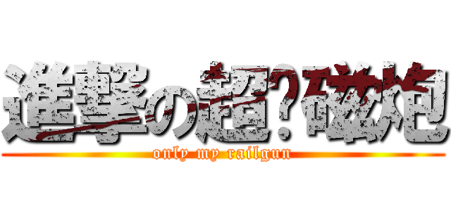 進撃の超电磁炮 (only my railgun)