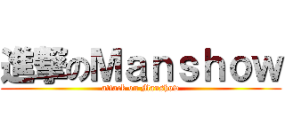 進撃のＭａｎｓｈｏｗ (attack on Manshow)