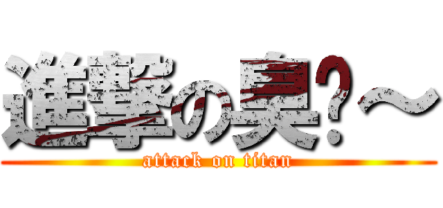 進撃の臭妞～ (attack on titan)