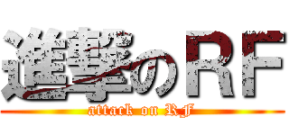 進撃のＲＦ (attack on RF)