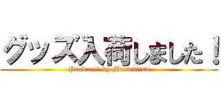 グッズ入荷しました！ (Produced by Marumitsu)