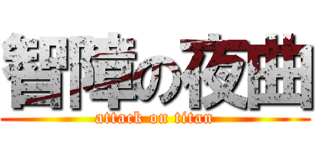 智障の夜曲 (attack on titan)