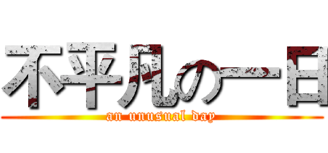 不平凡の一日 (an unusual day)
