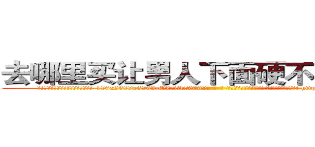 去哪里买让男人下面硬不起来的药 (去哪里买让男人下面硬不起来的药【电-186x2687x6963-Q278180069元-吉-药-业】我们做的是长期生意,靠的是老客户长期支持 http://sngk.net/eblCer
)