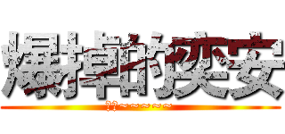 爆掉的奕安 (爆掉~~~~~)
