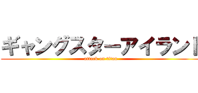 ギャングスターアイランド (attack on titan)