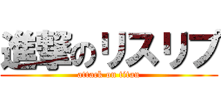 進撃のリスリプ (attack on titan)