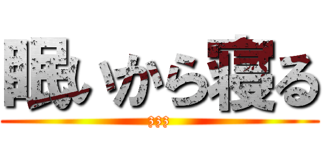 眠いから寝る (zzz)