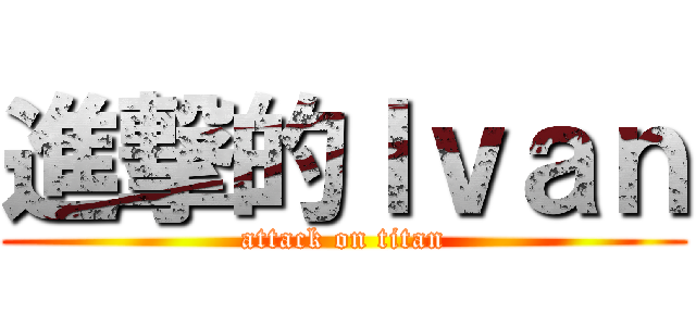進撃的Ｉｖａｎ (attack on titan)