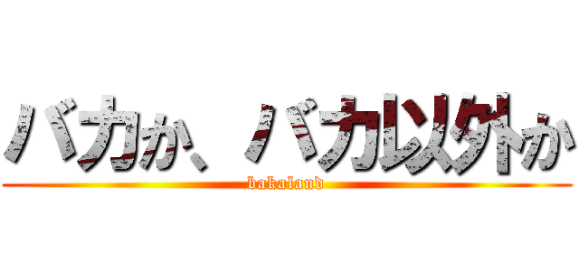 バカか、バカ以外か (bakaland)