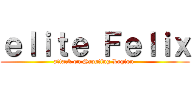 ｅｌｉｔｅ Ｆｅｌｉｘ (attack on Scouting Legion )